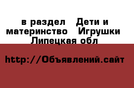  в раздел : Дети и материнство » Игрушки . Липецкая обл.